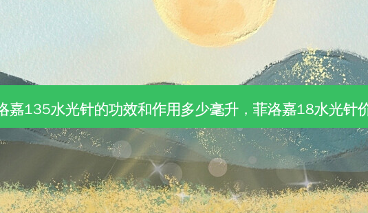 菲洛嘉135水光针的功效和作用多少毫升,菲洛嘉18水光针价格-第1张图片-美呗严选网 菲洛嘉135水光针的功效和作用多少毫升,菲洛嘉18水光针价格-第1张图片-美呗严选网