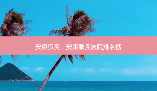 安康狐臭,安康腋臭医院排名榜-第1张图片-美呗严选网 安康狐臭,安康腋臭医院排名榜-第1张图片-美呗严选网