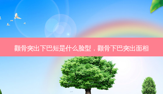颧骨突出下巴短是什么脸型,颧骨下巴突出面相-第1张图片-美呗严选网 颧骨突出下巴短是什么脸型,颧骨下巴突出面相-第1张图片-美呗严选网