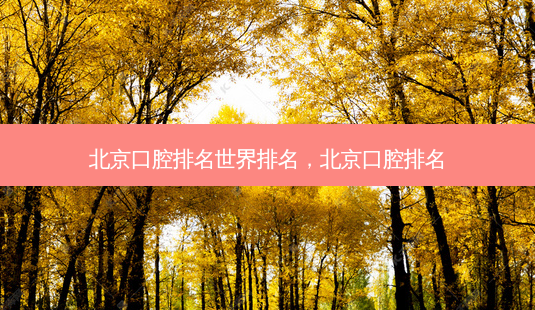 北京口腔排名世界排名,北京口腔排名-第1张图片-美呗严选网 北京口腔排名世界排名,北京口腔排名-第1张图片-美呗严选网