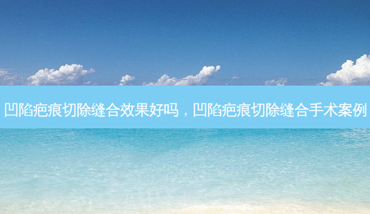 凹陷疤痕切除缝合效果好吗,凹陷疤痕切除缝合手术案例-第1张图片-美呗严选网 凹陷疤痕切除缝合效果好吗,凹陷疤痕切除缝合手术案例-第1张图片-美呗严选网