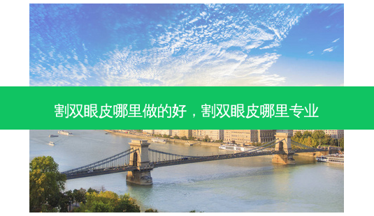 割双眼皮哪里做的好,割双眼皮哪里专业-第1张图片-美呗严选网 割双眼皮哪里做的好,割双眼皮哪里专业-第1张图片-美呗严选网