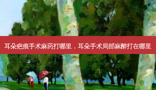 耳朵疤痕手术麻药打哪里,耳朵手术局部麻醉打在哪里-第1张图片-美呗严选网 耳朵疤痕手术麻药打哪里,耳朵手术局部麻醉打在哪里-第1张图片-美呗严选网