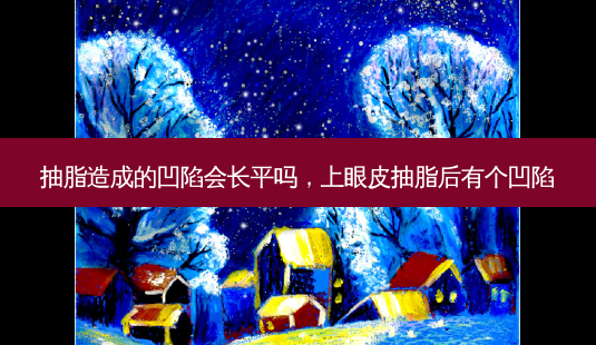 抽脂造成的凹陷会长平吗,上眼皮抽脂后有个凹陷-第1张图片-美呗严选网 抽脂造成的凹陷会长平吗,上眼皮抽脂后有个凹陷-第1张图片-美呗严选网