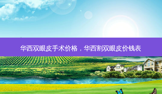 华西双眼皮手术价格,华西割双眼皮价钱表-第1张图片-美呗严选网 华西双眼皮手术价格,华西割双眼皮价钱表-第1张图片-美呗严选网