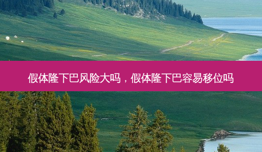 假体隆下巴风险大吗,假体隆下巴容易移位吗-第1张图片-美呗严选网 假体隆下巴风险大吗,假体隆下巴容易移位吗-第1张图片-美呗严选网