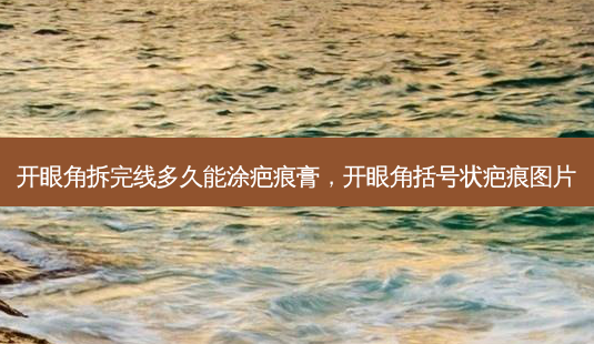 开眼角拆完线多久能涂疤痕膏,开眼角括号状疤痕图片-第1张图片-美呗严选网 开眼角拆完线多久能涂疤痕膏,开眼角括号状疤痕图片-第1张图片-美呗严选网