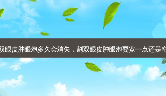割双眼皮肿眼泡多久会消失,割双眼皮肿眼泡要宽一点还是窄点-第1张图片-美呗严选网 割双眼皮肿眼泡多久会消失,割双眼皮肿眼泡要宽一点还是窄点-第1张图片-美呗严选网