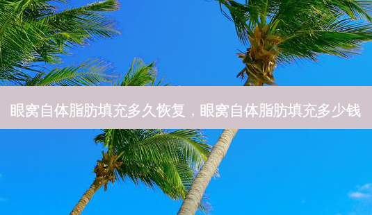 眼窝自体脂肪填充多久恢复,眼窝自体脂肪填充多少钱-第1张图片-美呗严选网 眼窝自体脂肪填充多久恢复,眼窝自体脂肪填充多少钱-第1张图片-美呗严选网