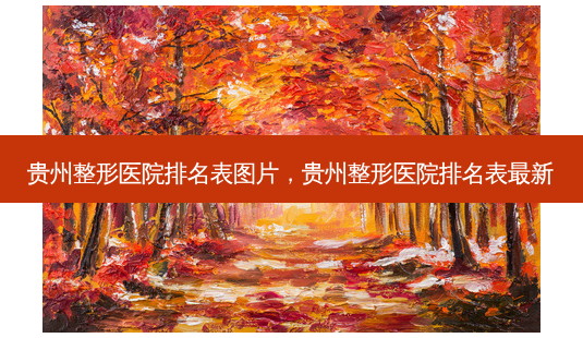 贵州整形医院排名表图片,贵州整形医院排名表最新-第1张图片-美呗严选网 贵州整形医院排名表图片,贵州整形医院排名表最新-第1张图片-美呗严选网
