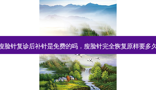 瘦脸针复诊后补针是免费的吗,瘦脸针完全恢复原样要多久-第1张图片-美呗严选网 瘦脸针复诊后补针是免费的吗,瘦脸针完全恢复原样要多久-第1张图片-美呗严选网