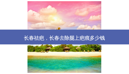 长春祛疤,长春去除腿上疤痕多少钱-第1张图片-美呗严选网 长春祛疤,长春去除腿上疤痕多少钱-第1张图片-美呗严选网