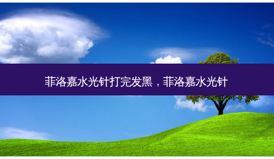 菲洛嘉水光针打完发黑,菲洛嘉水光针-第1张图片-美呗严选网 菲洛嘉水光针打完发黑,菲洛嘉水光针-第1张图片-美呗严选网