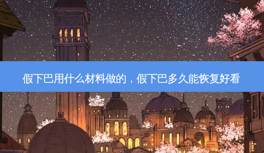 假下巴用什么材料做的,假下巴多久能恢复好看-第1张图片-美呗严选网 假下巴用什么材料做的,假下巴多久能恢复好看-第1张图片-美呗严选网
