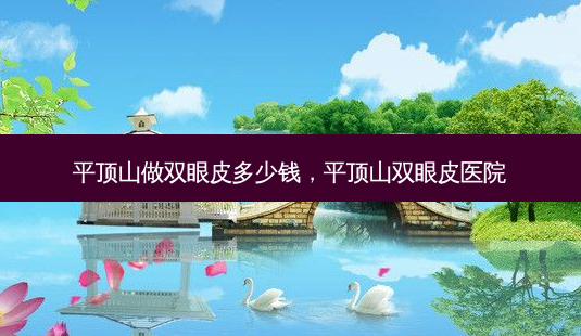 平顶山做双眼皮多少钱,平顶山双眼皮医院-第1张图片-美呗严选网 平顶山做双眼皮多少钱,平顶山双眼皮医院-第1张图片-美呗严选网