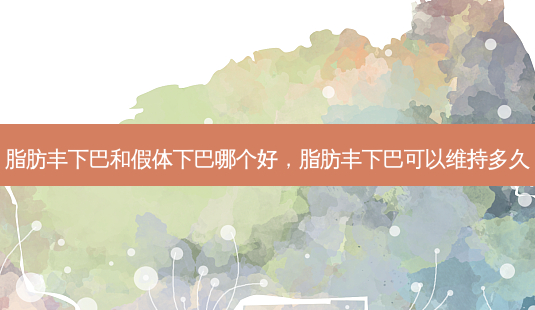脂肪丰下巴和假体下巴哪个好,脂肪丰下巴可以维持多久-第1张图片-美呗严选网 脂肪丰下巴和假体下巴哪个好,脂肪丰下巴可以维持多久-第1张图片-美呗严选网