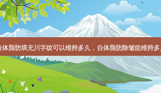 自体脂肪填充川字纹可以维持多久,自体脂肪除皱能维持多久-第1张图片-美呗严选网 自体脂肪填充川字纹可以维持多久,自体脂肪除皱能维持多久-第1张图片-美呗严选网