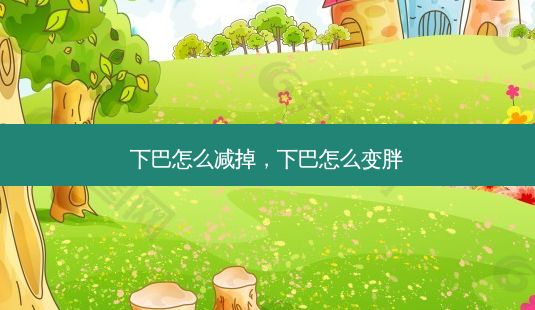 下巴怎么减掉,下巴怎么变胖-第1张图片-美呗严选网 下巴怎么减掉,下巴怎么变胖-第1张图片-美呗严选网