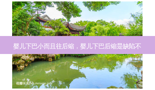 婴儿下巴小而且往后缩,婴儿下巴后缩是缺陷不-第1张图片-美呗严选网 婴儿下巴小而且往后缩,婴儿下巴后缩是缺陷不-第1张图片-美呗严选网
