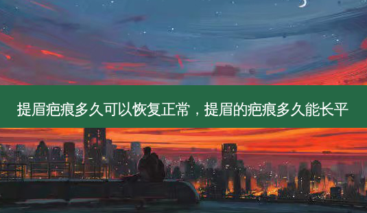 提眉疤痕多久可以恢复正常,提眉的疤痕多久能长平-第1张图片-美呗严选网 提眉疤痕多久可以恢复正常,提眉的疤痕多久能长平-第1张图片-美呗严选网