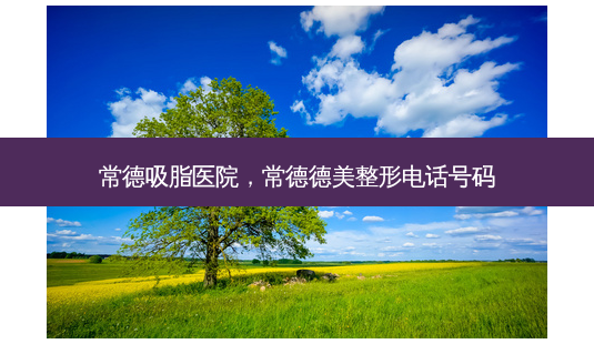 常德吸脂医院,常德德美整形 *** 号码-第1张图片-美呗严选网 常德吸脂医院,常德德美整形 *** 号码-第1张图片-美呗严选网