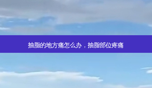 抽脂的地方痛怎么办,抽脂部位疼痛-第1张图片-美呗严选网 抽脂的地方痛怎么办,抽脂部位疼痛-第1张图片-美呗严选网