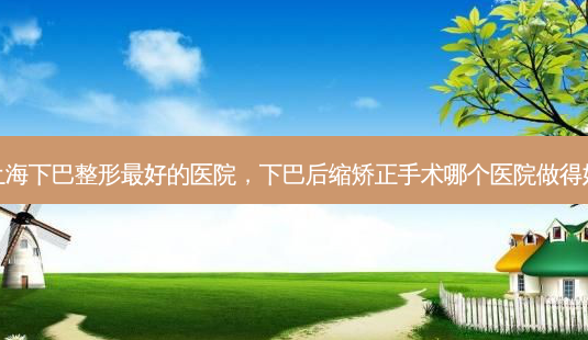 上海下巴整形 *** 的医院,下巴后缩矫正手术哪个医院做得好-第1张图片-美呗严选网 上海下巴整形 *** 的医院,下巴后缩矫正手术哪个医院做得好-第1张图片-美呗严选网