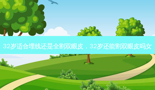 32岁适合埋线还是全割双眼皮,32岁还能割双眼皮吗女-第1张图片-美呗严选网 32岁适合埋线还是全割双眼皮,32岁还能割双眼皮吗女-第1张图片-美呗严选网