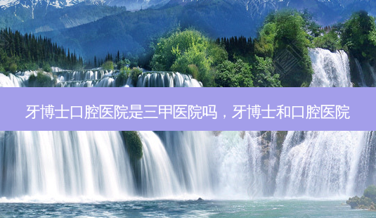 牙博士口腔医院是三甲医院吗,牙博士和口腔医院-第1张图片-美呗严选网 牙博士口腔医院是三甲医院吗,牙博士和口腔医院-第1张图片-美呗严选网