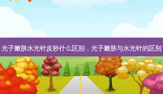 光子嫩肤水光针皮秒什么区别,光子嫩肤与水光针的区别-第1张图片-美呗严选网 光子嫩肤水光针皮秒什么区别,光子嫩肤与水光针的区别-第1张图片-美呗严选网
