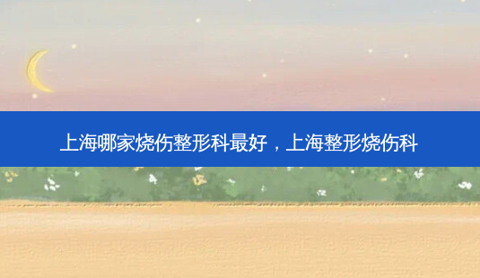 上海哪家烧伤整形科 *** ,上海整形烧伤科-第1张图片-美呗严选网 上海哪家烧伤整形科 *** ,上海整形烧伤科-第1张图片-美呗严选网