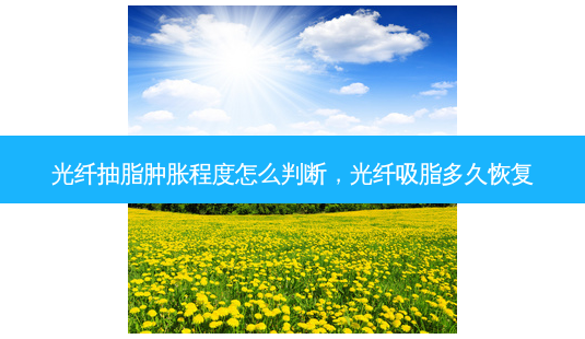 光纤抽脂肿胀程度怎么判断,光纤吸脂多久恢复-第1张图片-美呗严选网 光纤抽脂肿胀程度怎么判断,光纤吸脂多久恢复-第1张图片-美呗严选网