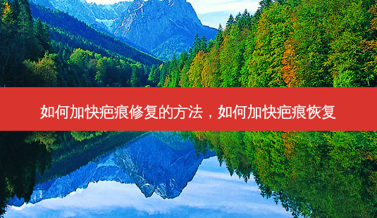 如何加快疤痕修复的 *** ,如何加快疤痕恢复-第1张图片-美呗严选网 如何加快疤痕修复的 *** ,如何加快疤痕恢复-第1张图片-美呗严选网