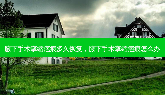 腋下手术挛缩疤痕多久恢复,腋下手术挛缩疤痕怎么办-第1张图片-美呗严选网 腋下手术挛缩疤痕多久恢复,腋下手术挛缩疤痕怎么办-第1张图片-美呗严选网
