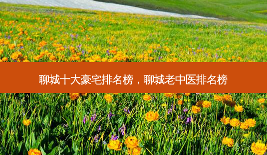 聊城十大豪宅排名榜,聊城老中医排名榜-第1张图片-美呗严选网 聊城十大豪宅排名榜,聊城老中医排名榜-第1张图片-美呗严选网