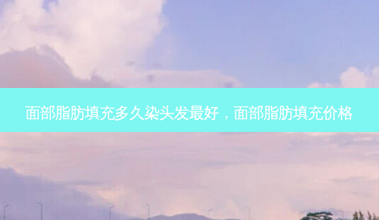 面部脂肪填充多久染头发 *** ,面部脂肪填充价格-第1张图片-美呗严选网 面部脂肪填充多久染头发 *** ,面部脂肪填充价格-第1张图片-美呗严选网