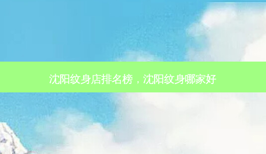 沈阳纹身店排名榜,沈阳纹身哪家好-第1张图片-美呗严选网 沈阳纹身店排名榜,沈阳纹身哪家好-第1张图片-美呗严选网