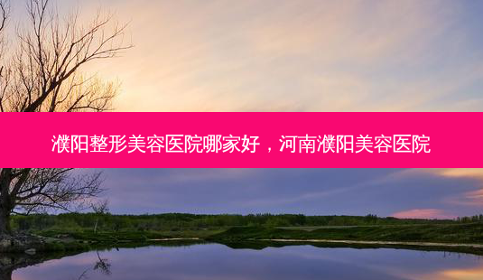 濮阳整形美容医院哪家好,河南濮阳美容医院-第1张图片-美呗严选网 濮阳整形美容医院哪家好,河南濮阳美容医院-第1张图片-美呗严选网