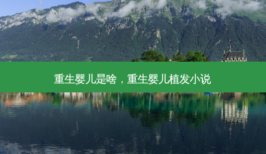 重生婴儿是啥,重生婴儿植发小说-第1张图片-美呗严选网 重生婴儿是啥,重生婴儿植发小说-第1张图片-美呗严选网