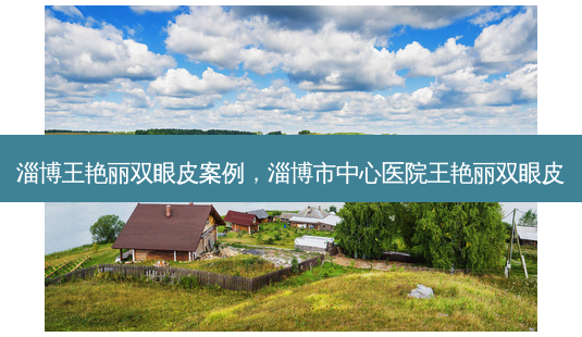 淄博王艳丽双眼皮案例,淄博市中心医院王艳丽双眼皮-第1张图片-美呗严选网 淄博王艳丽双眼皮案例,淄博市中心医院王艳丽双眼皮-第1张图片-美呗严选网