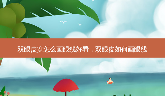 双眼皮宽怎么画眼线好看,双眼皮如何画眼线-第1张图片-美呗严选网 双眼皮宽怎么画眼线好看,双眼皮如何画眼线-第1张图片-美呗严选网