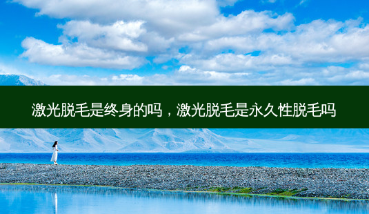 激光脱毛是终身的吗,激光脱毛是永久性脱毛吗-第1张图片-美呗严选网 激光脱毛是终身的吗,激光脱毛是永久性脱毛吗-第1张图片-美呗严选网