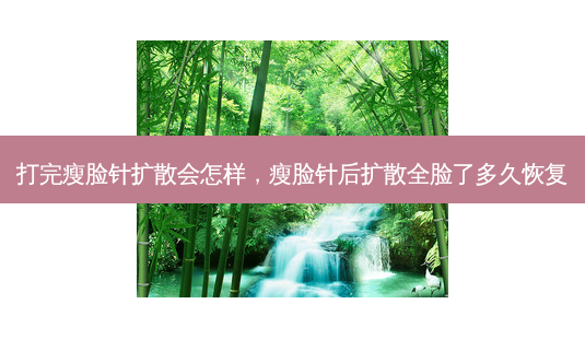打完瘦脸针扩散会怎样,瘦脸针后扩散全脸了多久恢复-第1张图片-美呗严选网 打完瘦脸针扩散会怎样,瘦脸针后扩散全脸了多久恢复-第1张图片-美呗严选网