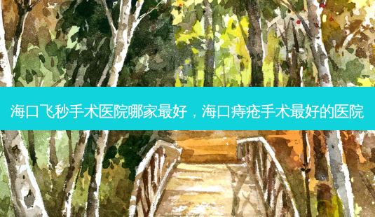 海口飞秒手术医院哪家 *** ,海口痔疮手术 *** 的医院-第1张图片-美呗严选网 海口飞秒手术医院哪家 *** ,海口痔疮手术 *** 的医院-第1张图片-美呗严选网