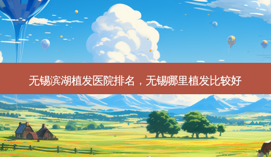 无锡滨湖植发医院排名,无锡哪里植发比较好-第1张图片-美呗严选网 无锡滨湖植发医院排名,无锡哪里植发比较好-第1张图片-美呗严选网