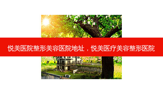 悦美医院整形美容医院地址,悦美医疗美容整形医院-第1张图片-美呗严选网 悦美医院整形美容医院地址,悦美医疗美容整形医院-第1张图片-美呗严选网
