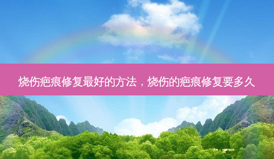 烧伤疤痕修复 *** 的 *** ,烧伤的疤痕修复要多久-第1张图片-美呗严选网 烧伤疤痕修复 *** 的 *** ,烧伤的疤痕修复要多久-第1张图片-美呗严选网