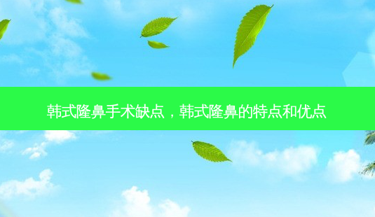 韩式隆鼻手术缺点,韩式隆鼻的特点和优点-第1张图片-美呗严选网 韩式隆鼻手术缺点,韩式隆鼻的特点和优点-第1张图片-美呗严选网
