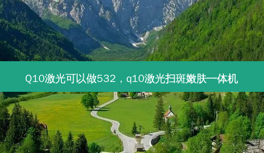 Q10激光可以做532,q10激光扫斑嫩肤一体机-第1张图片-美呗严选网 Q10激光可以做532,q10激光扫斑嫩肤一体机-第1张图片-美呗严选网