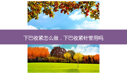 下巴收紧怎么做,下巴收紧针管用吗-第1张图片-美呗严选网 下巴收紧怎么做,下巴收紧针管用吗-第1张图片-美呗严选网